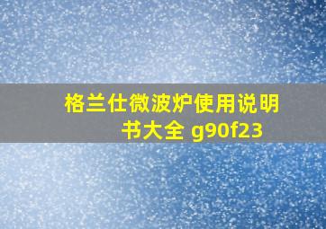 格兰仕微波炉使用说明书大全 g90f23